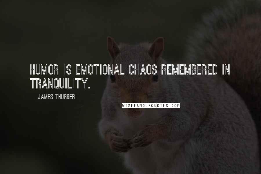 James Thurber Quotes: Humor is emotional chaos remembered in tranquility.