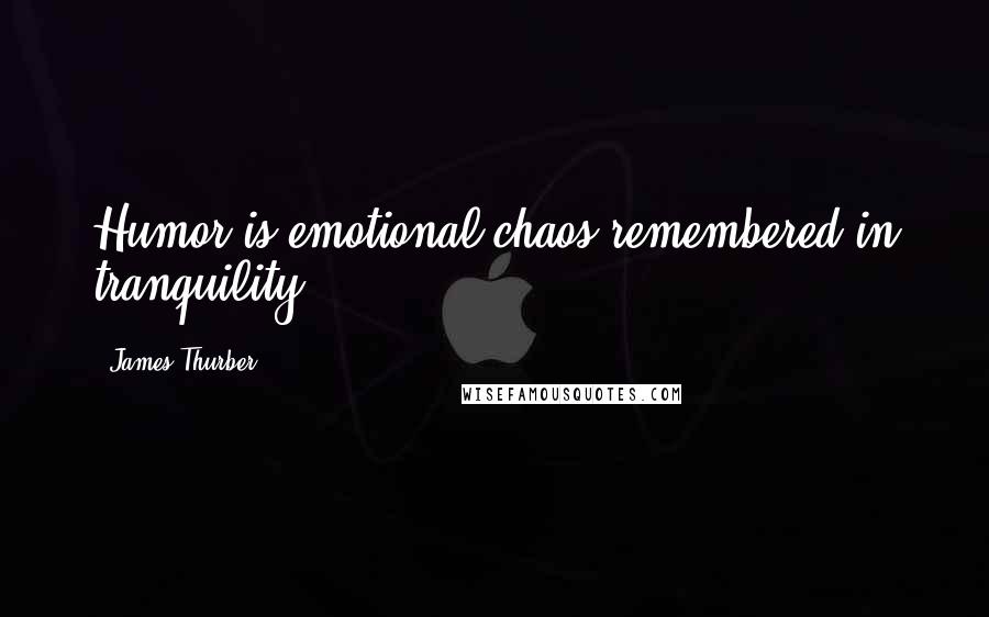 James Thurber Quotes: Humor is emotional chaos remembered in tranquility.