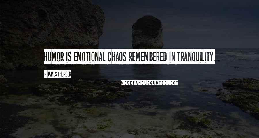 James Thurber Quotes: Humor is emotional chaos remembered in tranquility.