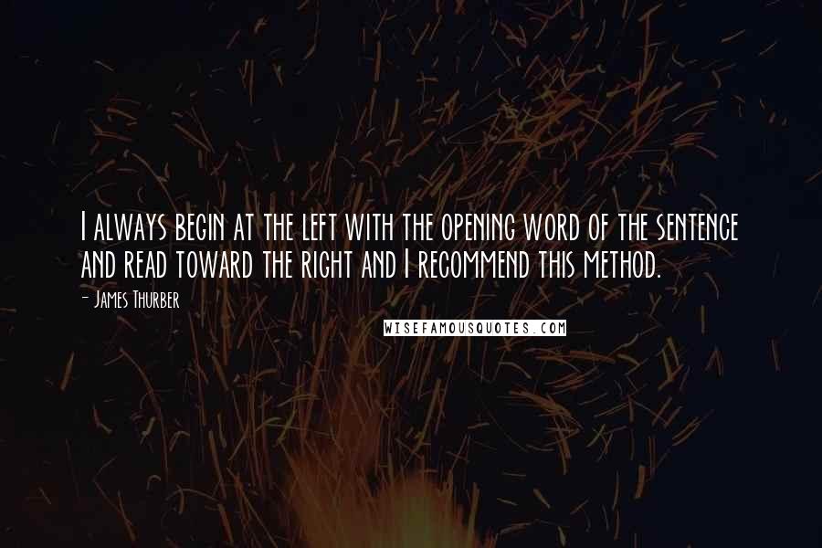 James Thurber Quotes: I always begin at the left with the opening word of the sentence and read toward the right and I recommend this method.