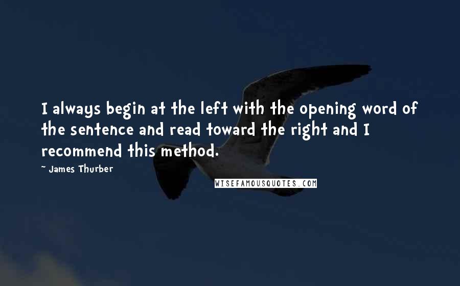 James Thurber Quotes: I always begin at the left with the opening word of the sentence and read toward the right and I recommend this method.