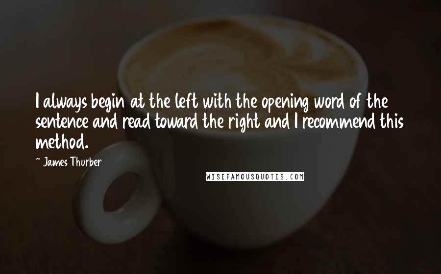 James Thurber Quotes: I always begin at the left with the opening word of the sentence and read toward the right and I recommend this method.