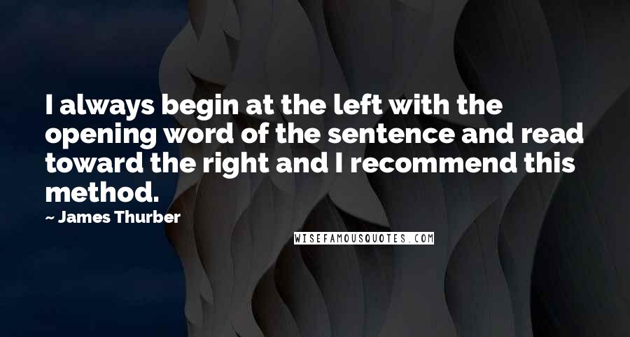 James Thurber Quotes: I always begin at the left with the opening word of the sentence and read toward the right and I recommend this method.