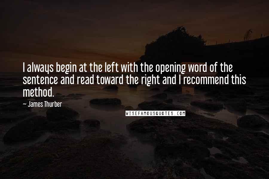 James Thurber Quotes: I always begin at the left with the opening word of the sentence and read toward the right and I recommend this method.