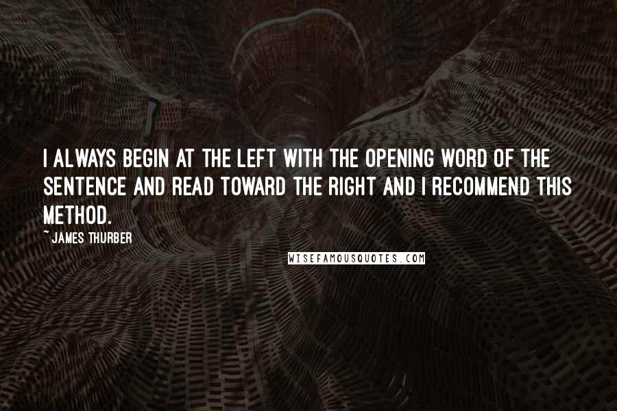 James Thurber Quotes: I always begin at the left with the opening word of the sentence and read toward the right and I recommend this method.