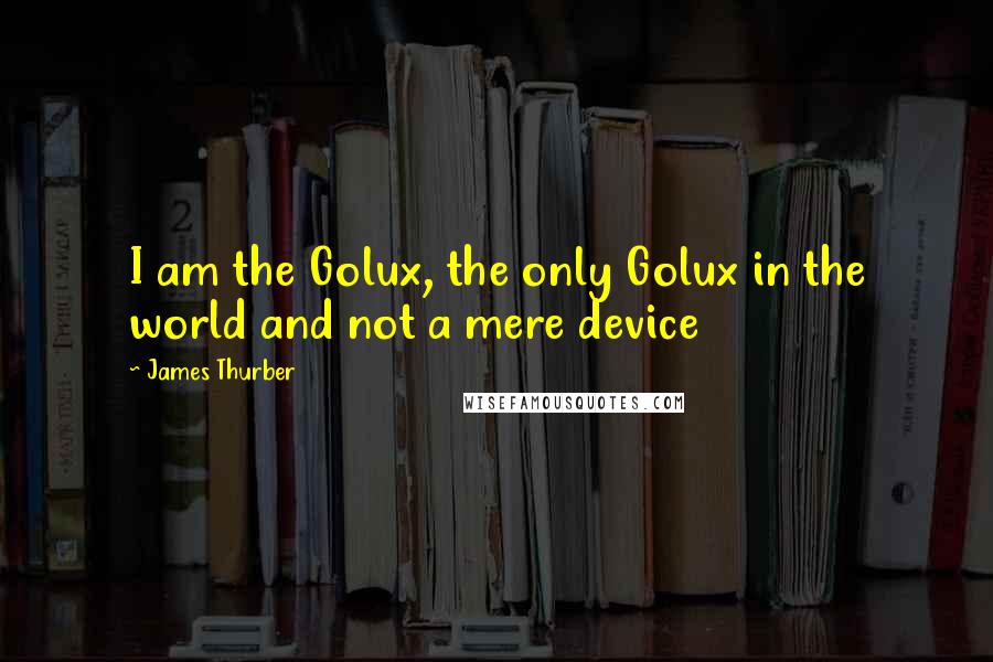 James Thurber Quotes: I am the Golux, the only Golux in the world and not a mere device