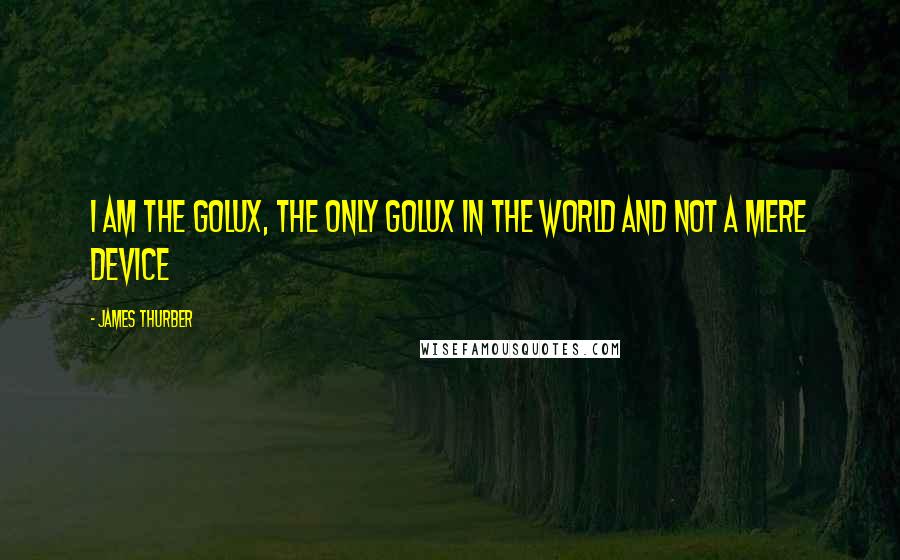 James Thurber Quotes: I am the Golux, the only Golux in the world and not a mere device