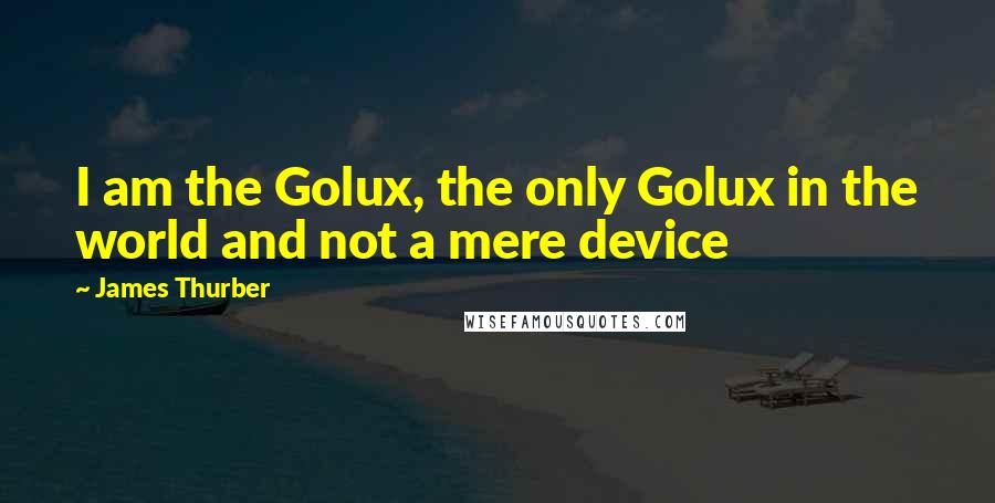 James Thurber Quotes: I am the Golux, the only Golux in the world and not a mere device