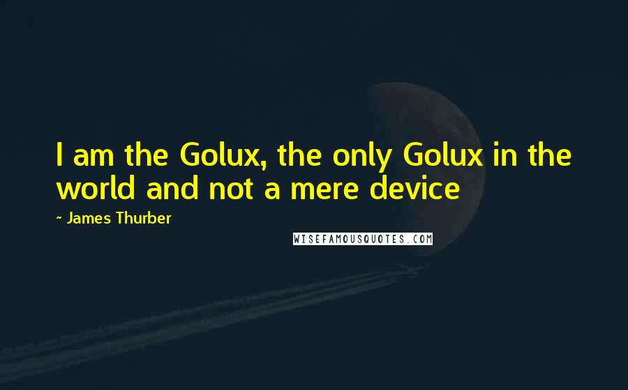 James Thurber Quotes: I am the Golux, the only Golux in the world and not a mere device