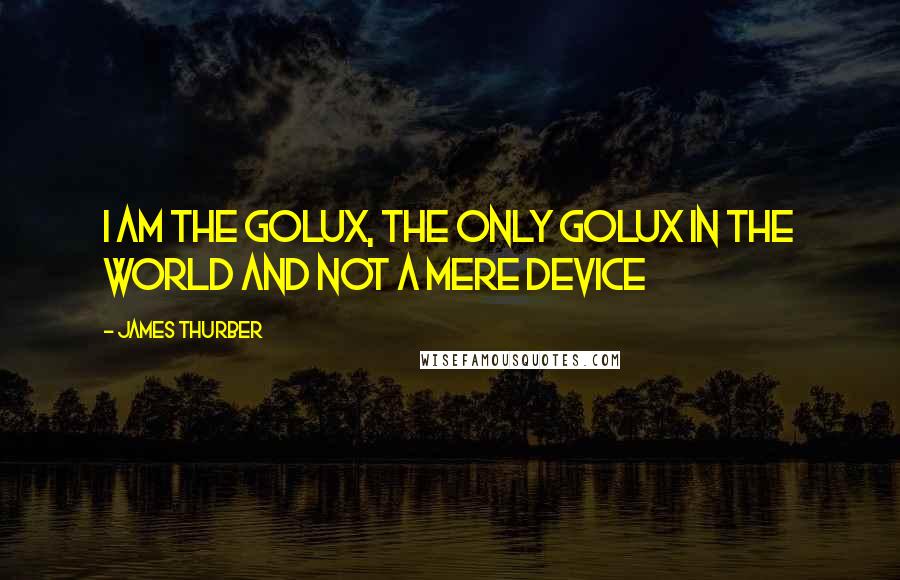 James Thurber Quotes: I am the Golux, the only Golux in the world and not a mere device