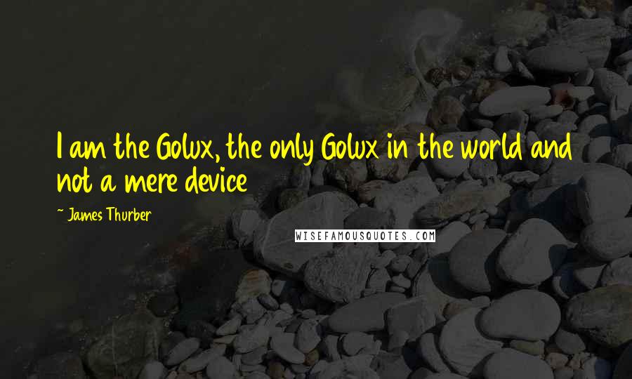 James Thurber Quotes: I am the Golux, the only Golux in the world and not a mere device