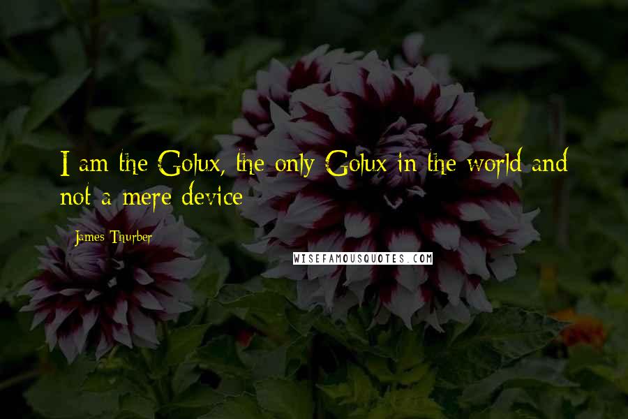 James Thurber Quotes: I am the Golux, the only Golux in the world and not a mere device