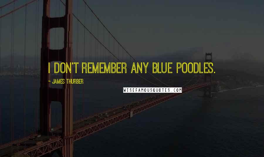 James Thurber Quotes: I don't remember any blue poodles.