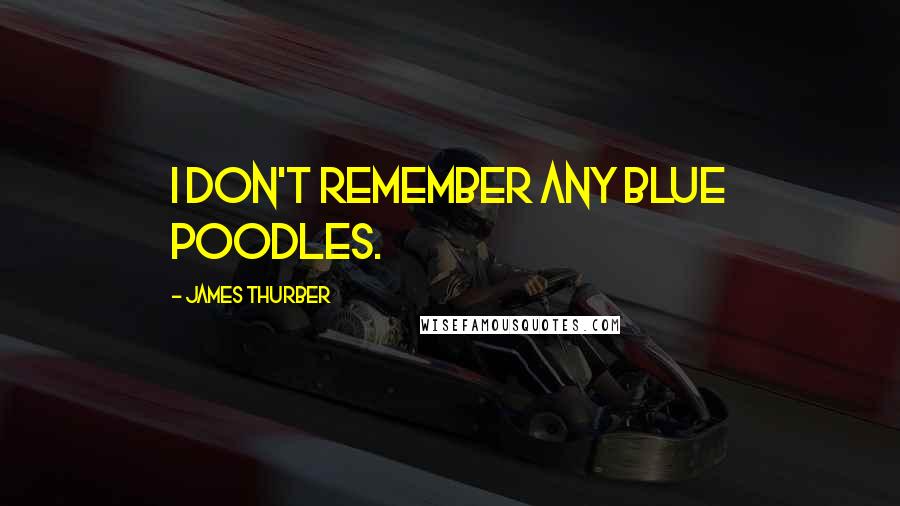 James Thurber Quotes: I don't remember any blue poodles.