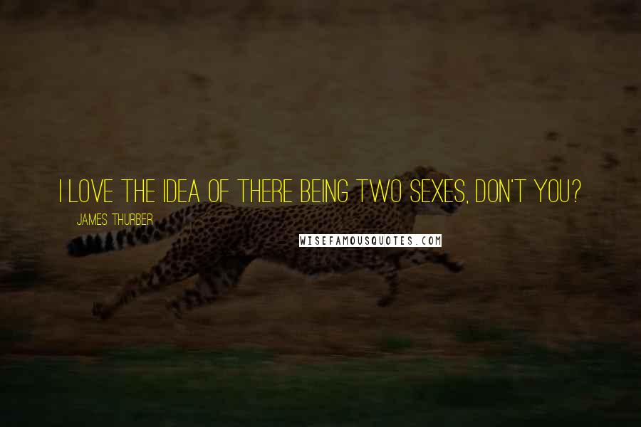 James Thurber Quotes: I love the idea of there being two sexes, don't you?