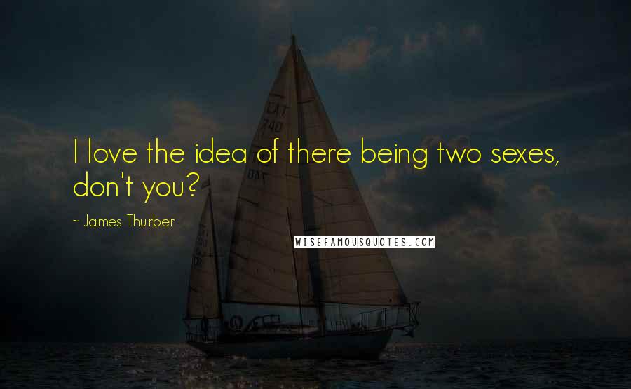 James Thurber Quotes: I love the idea of there being two sexes, don't you?