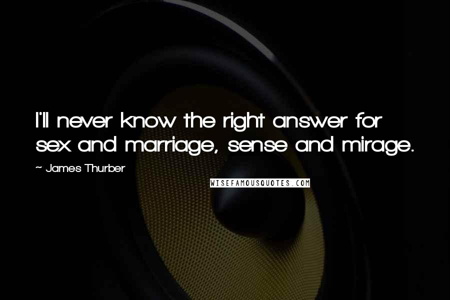 James Thurber Quotes: I'll never know the right answer for sex and marriage, sense and mirage.