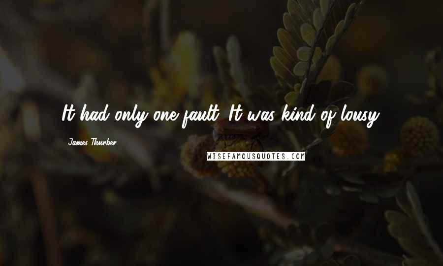 James Thurber Quotes: It had only one fault. It was kind of lousy.