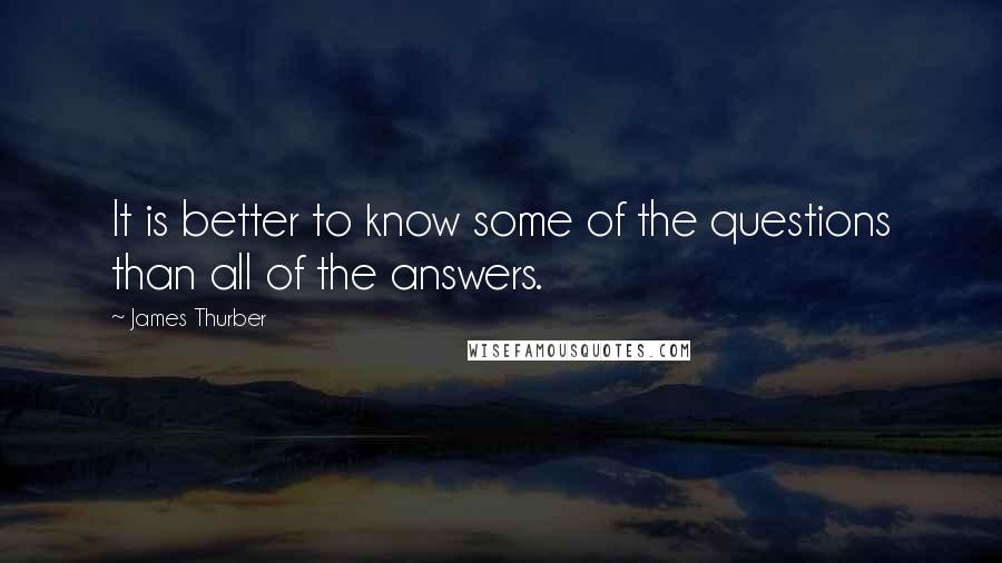 James Thurber Quotes: It is better to know some of the questions than all of the answers.