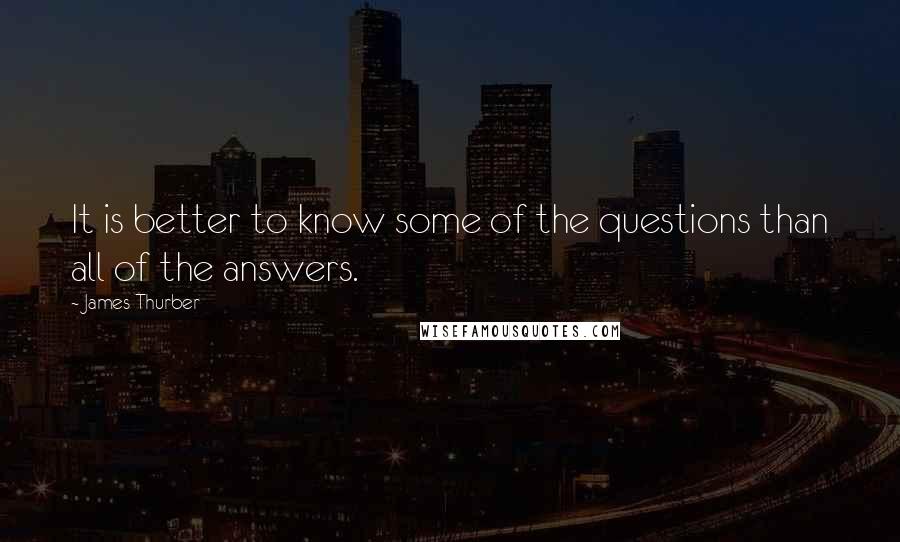 James Thurber Quotes: It is better to know some of the questions than all of the answers.