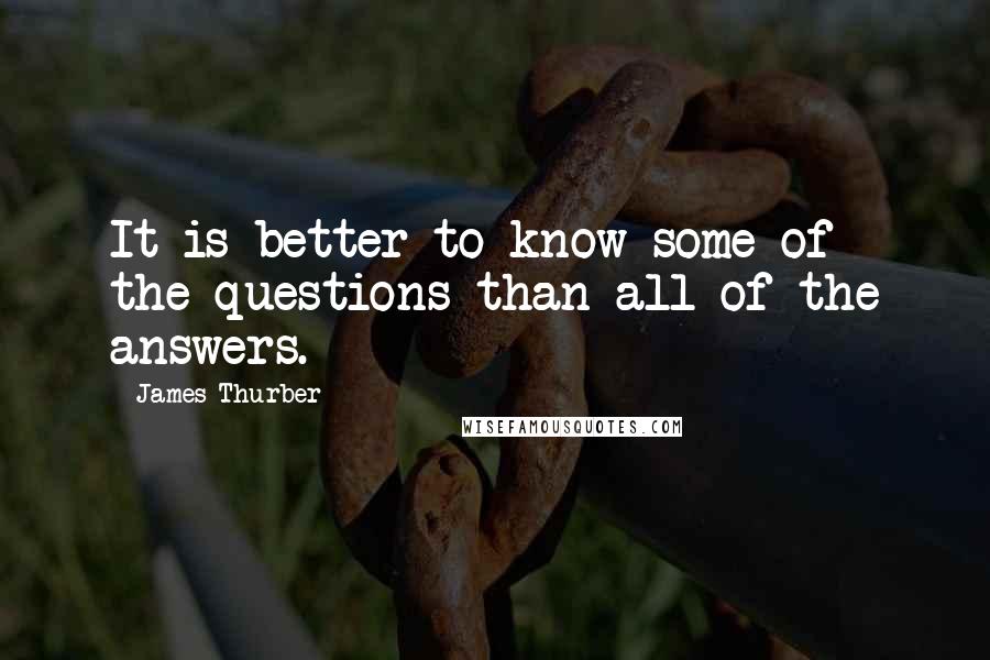 James Thurber Quotes: It is better to know some of the questions than all of the answers.