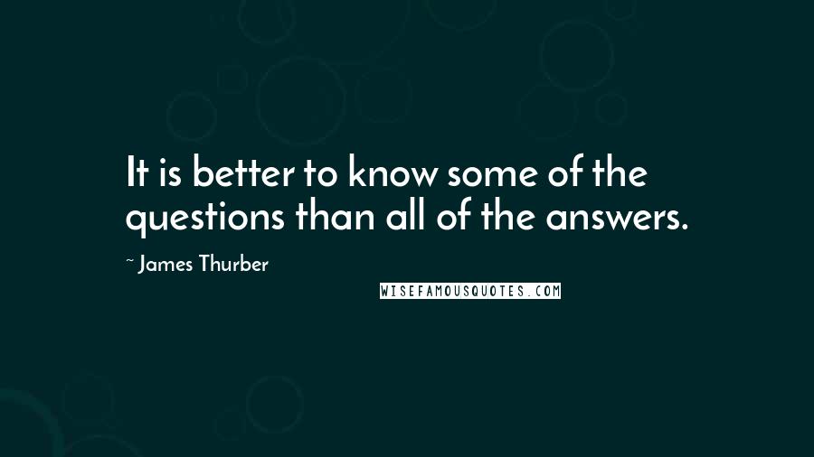James Thurber Quotes: It is better to know some of the questions than all of the answers.