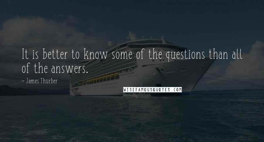 James Thurber Quotes: It is better to know some of the questions than all of the answers.