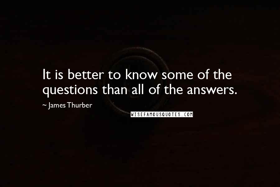 James Thurber Quotes: It is better to know some of the questions than all of the answers.