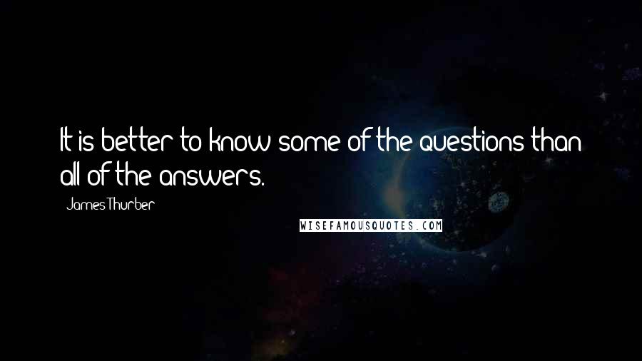 James Thurber Quotes: It is better to know some of the questions than all of the answers.