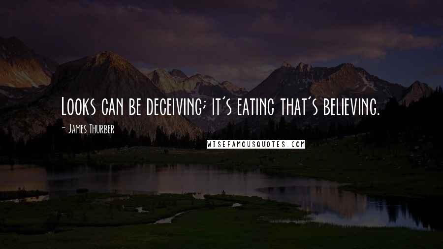 James Thurber Quotes: Looks can be deceiving; it's eating that's believing.