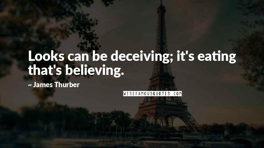 James Thurber Quotes: Looks can be deceiving; it's eating that's believing.