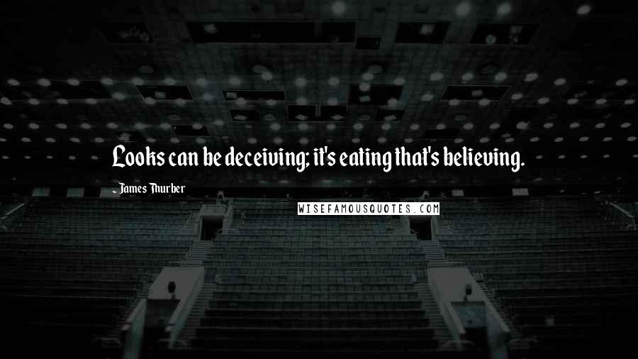 James Thurber Quotes: Looks can be deceiving; it's eating that's believing.