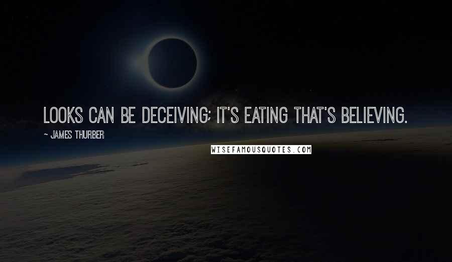James Thurber Quotes: Looks can be deceiving; it's eating that's believing.
