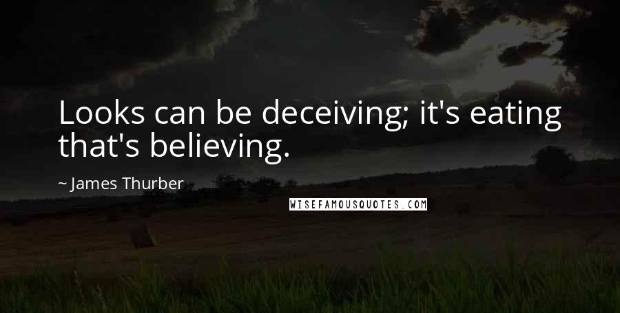 James Thurber Quotes: Looks can be deceiving; it's eating that's believing.