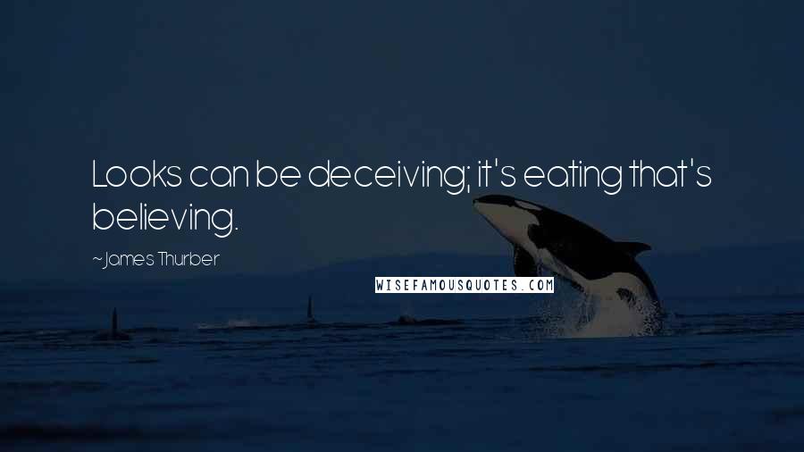 James Thurber Quotes: Looks can be deceiving; it's eating that's believing.