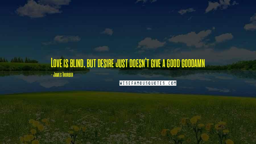 James Thurber Quotes: Love is blind, but desire just doesn't give a good goddamn