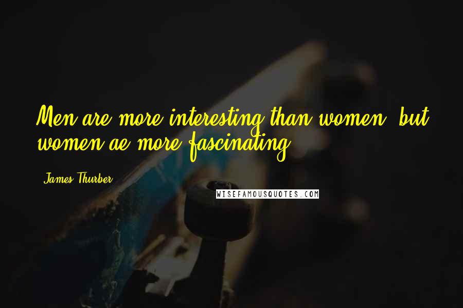 James Thurber Quotes: Men are more interesting than women, but women ae more fascinating.