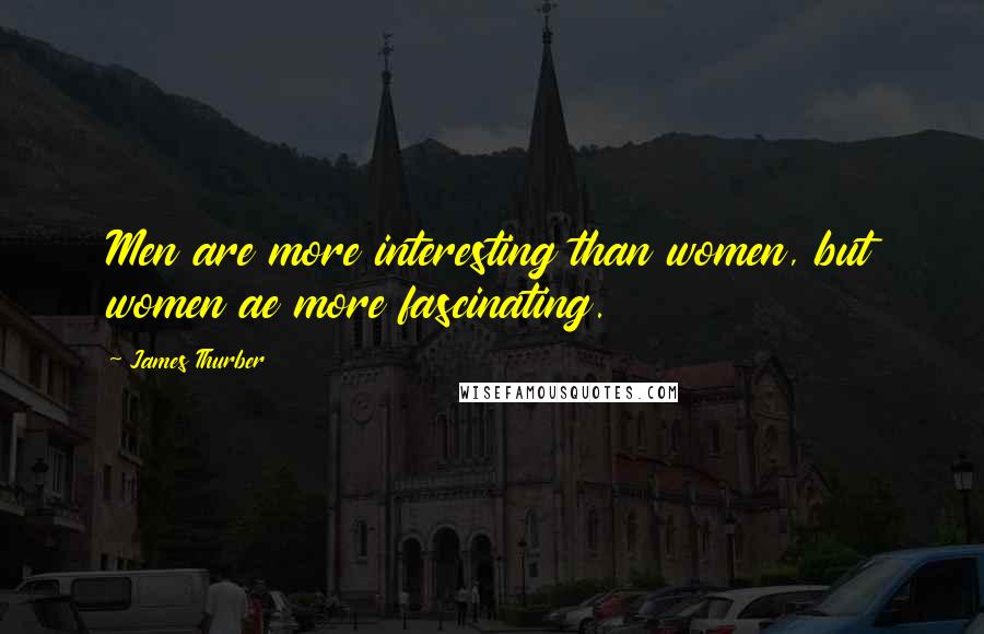 James Thurber Quotes: Men are more interesting than women, but women ae more fascinating.