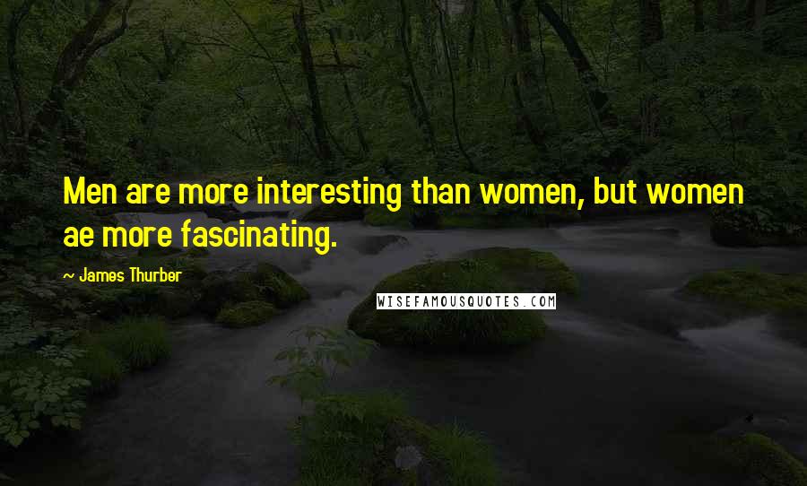 James Thurber Quotes: Men are more interesting than women, but women ae more fascinating.