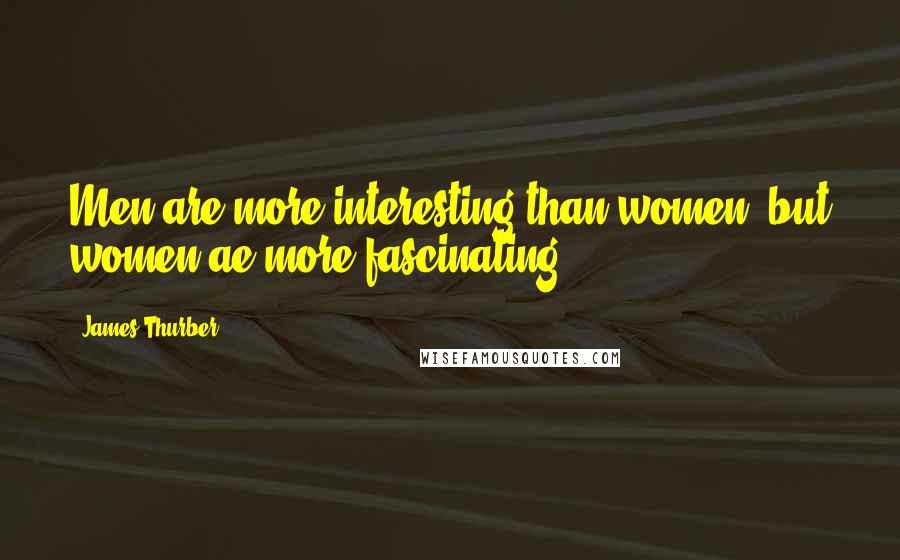 James Thurber Quotes: Men are more interesting than women, but women ae more fascinating.