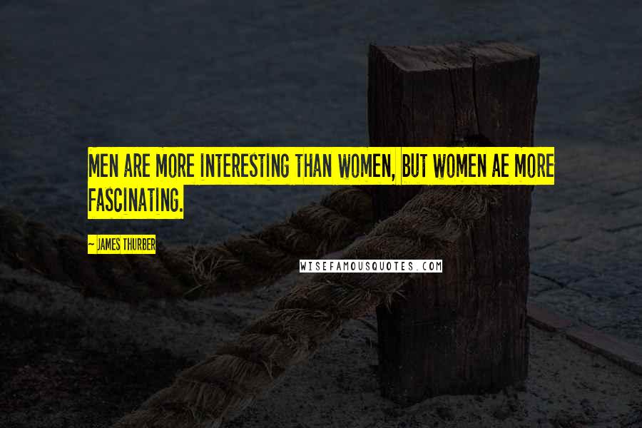 James Thurber Quotes: Men are more interesting than women, but women ae more fascinating.