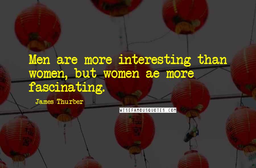 James Thurber Quotes: Men are more interesting than women, but women ae more fascinating.
