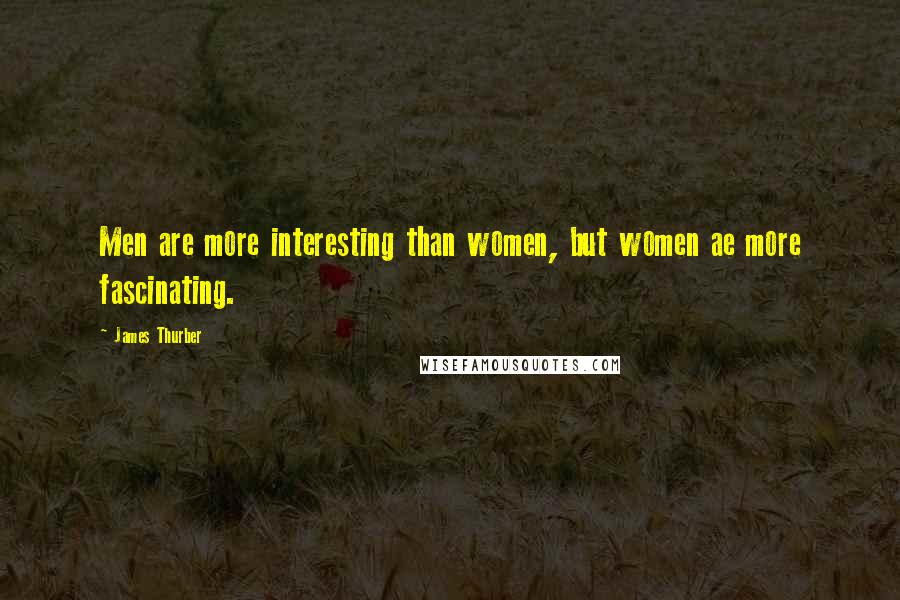 James Thurber Quotes: Men are more interesting than women, but women ae more fascinating.