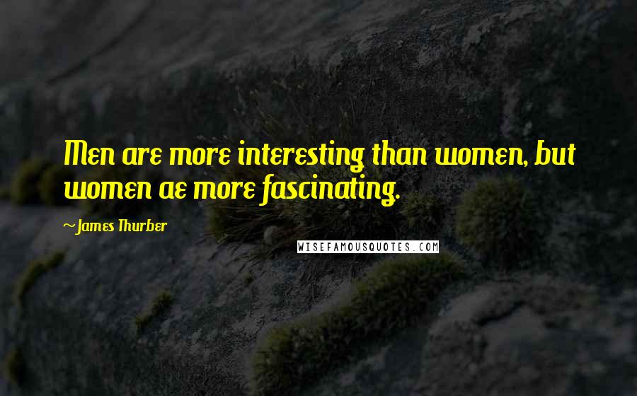 James Thurber Quotes: Men are more interesting than women, but women ae more fascinating.