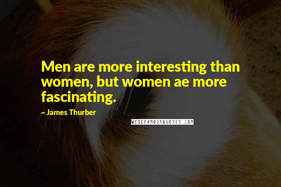 James Thurber Quotes: Men are more interesting than women, but women ae more fascinating.