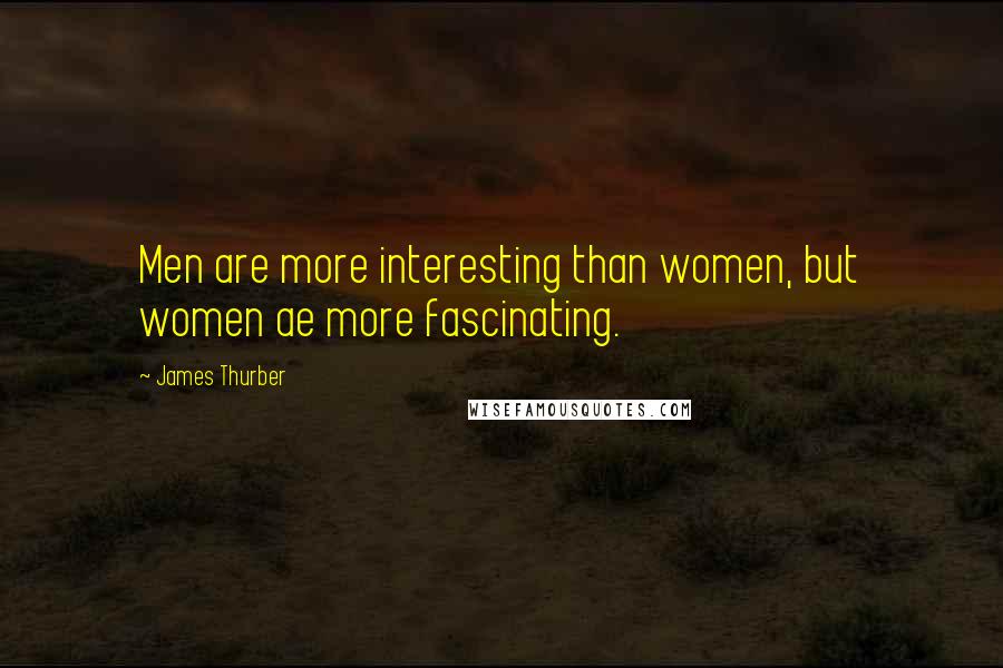 James Thurber Quotes: Men are more interesting than women, but women ae more fascinating.