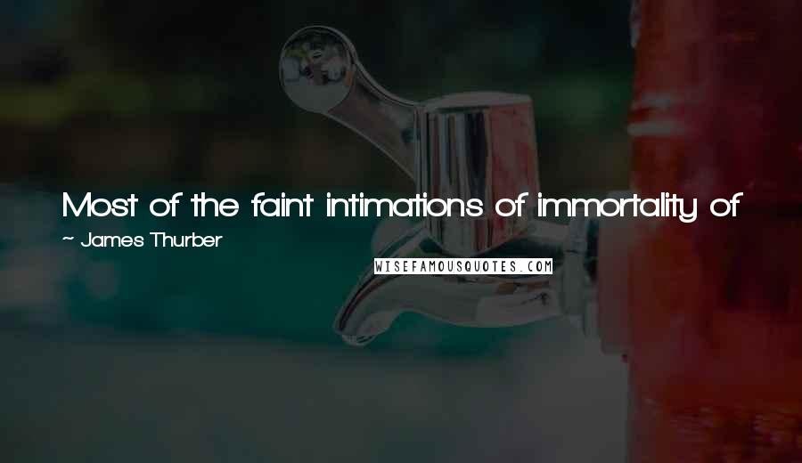 James Thurber Quotes: Most of the faint intimations of immortality of which we are occasionally aware would seem to arise out of Art or the materials of Art.