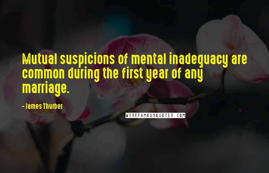 James Thurber Quotes: Mutual suspicions of mental inadequacy are common during the first year of any marriage.