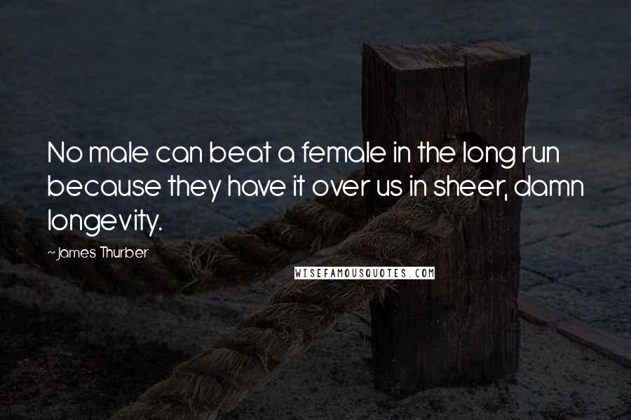 James Thurber Quotes: No male can beat a female in the long run because they have it over us in sheer, damn longevity.