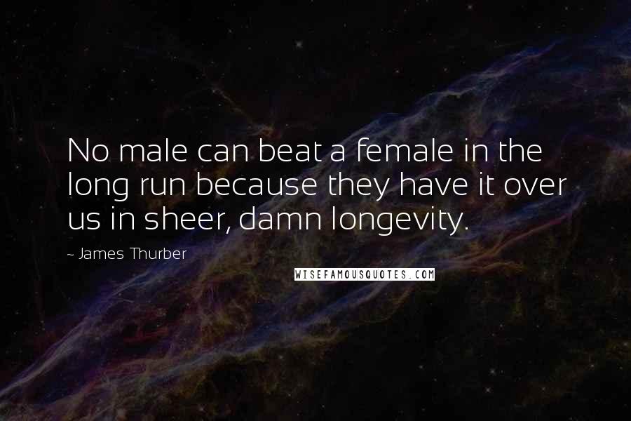 James Thurber Quotes: No male can beat a female in the long run because they have it over us in sheer, damn longevity.